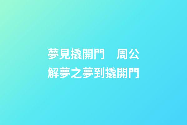 夢見撬開門　周公解夢之夢到撬開門